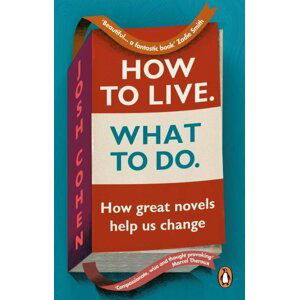How to Live. What To Do.: How great novels help us change - Josh Cohen