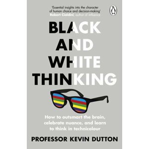 Black and White Thinking: How to outsmart the brain, celebrate nuance, and learn to think in technicolour - Kevin Dutton