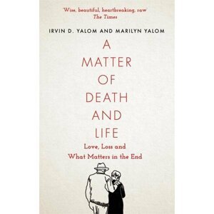 A Matter of Death and Life : Love, Loss and What Matters in the End - Irvin D. Yalom