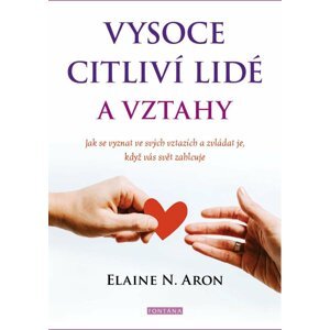 Vysoce citliví lidé a vztahy - Jak se vyznat ve svých vztazích a zvládat je, když vás svět zahlcuje - Elaine N. Aron