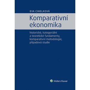 Komparativní ekonomika - historické, kategoriální a teoretické fundamenty, komparativní metodologie - Eva Cihelková