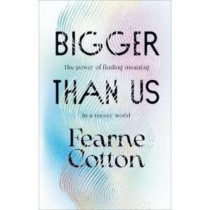 Bigger Than Us : The power of finding meaning in a messy world - Fearne Cotton