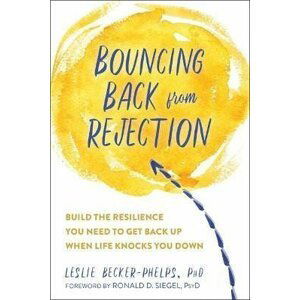 Bouncing Back from Rejection : Build the Resilience You Need to Get Back Up When Life Knocks You Down - Leslie Becker-Phelps