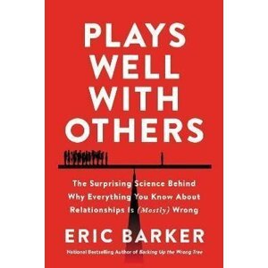 Plays Well with Others : The Surprising Science Behind Why Everything You Know About Relationships Is (Mostly) Wrong, 1.  vydání - Eric Barker