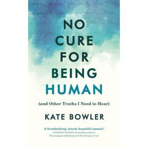 No Cure for Being Human (and Other Truths I Need to Hear) - Kate Bowler