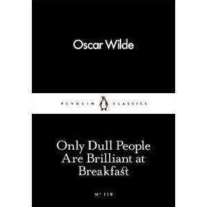 Only Dull People Are Brilliant at Breakfast - Oscar Wilde