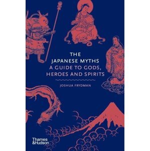 The Japanese Myths : A Guide to Gods, Heroes and Spirits - Joshua Frydman