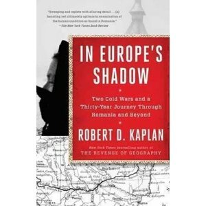 In Europe´s Shadow : Two Cold Wars and a Thirty-Year Journey Through Romania and Beyond - Robert D. Kaplan