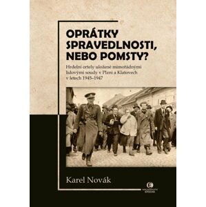 Oprátky spravedlnosti, nebo pomsty? - Hrdelní ortely uložené mimořádnými lidovými soudy v Plzni a Klatovech v letech 1945-1947 - Karel Novák