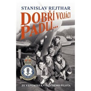 Dobří vojáci padli... - Ze vzpomínek válečného pilota - Stanislav Rejhart