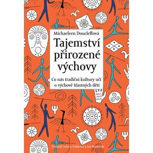 Tajemství přirozené výchovy - Co nás tradiční kultury učí o výchově šťastných dětí - Michaeleen Doucleff