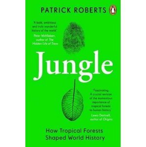 Jungle: How Tropical Forests Shaped World History - Patrick Roberts