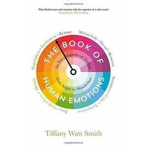 The Book of Human Emotions: An Encyclopedia of Feeling from Anger to Wanderlust - Smith Tiffany Watt