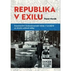 Republika v exilu - Inscenování československé vlády v Londýně za druhé světové války - Pavel Horák