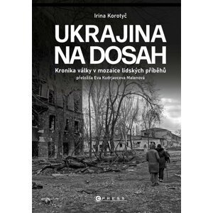 Ukrajina na dosah - Kronika války v mozaice lidských příběhů - Iryna Korotyč