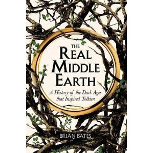 The Real Middle-Earth : A History of the Dark Ages that Inspired Tolkien - Brian Bates