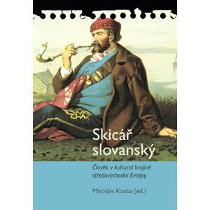 Skicář slovanský - Člověk v kulturní krajině středovýchodní Evropy - Miroslav Kouba