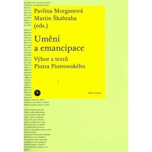 Umění a emancipace - Výbor z textů Piotra Piotrowského - Pavlína Morganová