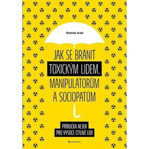 Jak se bránit toxickým lidem, manipulátorům a sociopatům - Příručka nejen pro vysoce citlivé lidi - Shahida Arabi