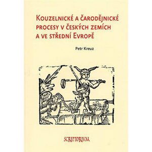 Kouzelnické a čarodějnické procesy v českých zemích a ve střední Evropě - Petr Kreuz