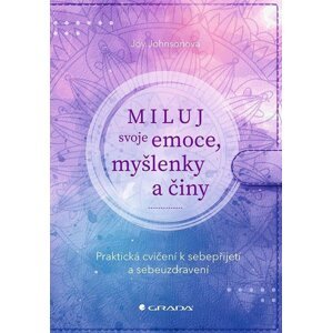 Miluj svoje emoce, myšlenky a činy - Praktická cvičení k sebepřijetí a sebeuzdravení - Joy Johnsonová