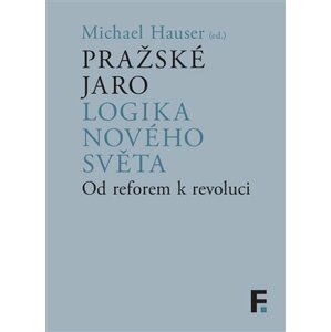 Pražské jaro. Logika nového světa - Od reforem k revoluci - Michael Hauser