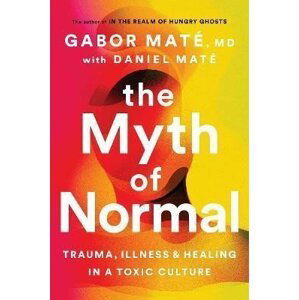 The Myth of Normal : Trauma, Illness & Healing in a Toxic Culture, 1.  vydání - Gábor Maté
