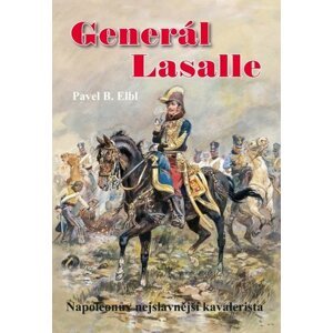 Generál Lasalle - Napoleonův nejslavnější kavalerista - Pavel Benedikt Elbl