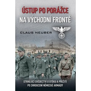 Ústup po porážce na východní frontě - Strhující svědectví o útěku a přežití po zhroucení německé armády - Claus Neuber