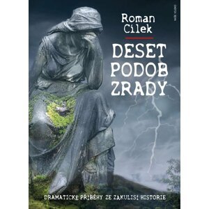 Deset podob zrady - Dramatické příběhy ze zákulisí historie - Roman Cílek