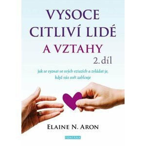 Vysoce citliví lidé a vztahy, 2. díl - Jak se vyznat ve svých vztazích a zvládat je, když vás svět zahlcuje - Elaine N. Aron