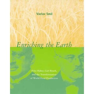 Enriching the Earth: Fritz Haber, Carl Bosch, and the Transformation of World Food Production - Václav Smil