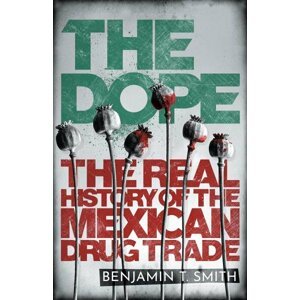 The Dope: The Real History of the Mexican Drug Trade - Benjamin T. Smith