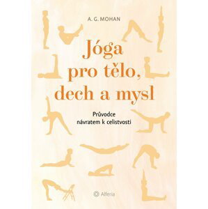 Jóga pro tělo, dech a mysl - Průvodce návratem celistvosti - A. G. Mohan