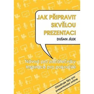 Jak připravit skvělou prezentaci - Návod pro začátečníky, Inspirace pro pokročilé - Dušan Jílek