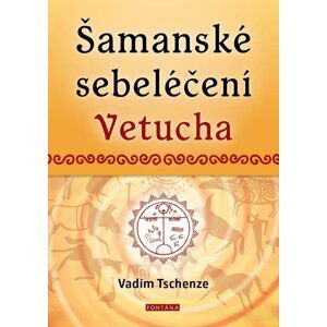 Šamanské sebeléčení Vetucha - Prastaré tajné učení ruských duchovních léčitelů - Vadim Tschenze