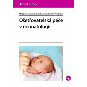 Ošetřovatelská péče v neonatologii - Miroslava Kachlová; Jana Kučová; Veronika Petrášová