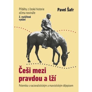 Češi mezi pravdou a lží - Polemika s nacionalistickým a marxistickým dějepisem - Pavel Šafr