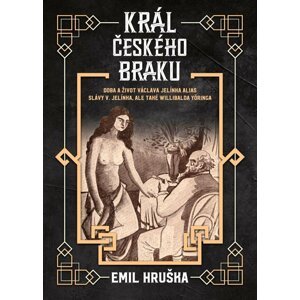 Král českého braku - Doba a život Václava Jelínka alias Slávy V. Jelínka, ale také Willibalda Yöringa - Emil Hruška