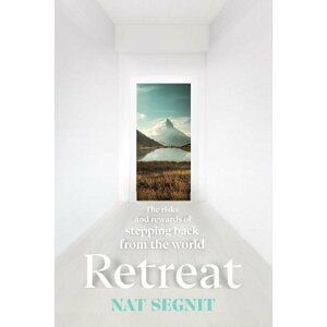 Retreat: The Risks and Rewards of Stepping Back from the World - Nat Segnit