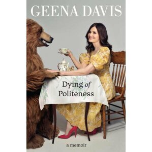 Geena Davis: Dying of Politeness. A Memoir - Geena Davis