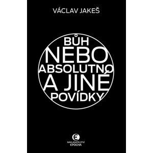 Bůh nebo absolutno a jiné povídky - Václav Jakeš