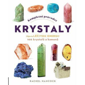 Kompletní průvodce krystaly - Objevte léčivou energii, 100 krystalů a kamenů - Rachel Hancock