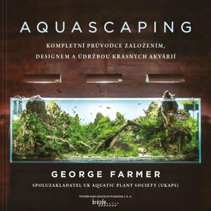 Aquascaping - Kompletní průvodce založením, designem a údržbou krásných akvárií - George Farmer