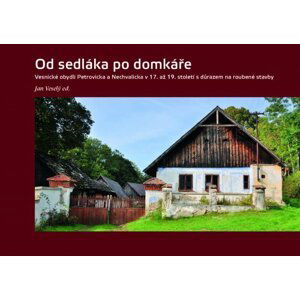 Od sedláka po domkáře - Vesnické obydlí Petrovicka a Nechvalicka v 17. až 19. století s důrazem na roubené stavby - Jan Veselý