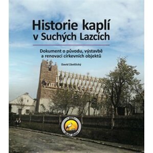 Historie kaplí v Suchých Lazcích - Dokument o původu, výstavbě a renovaci církevních objektů - David Závěšický