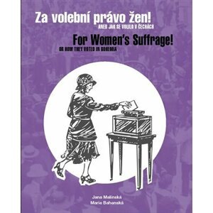 Za volební právo žen! Aneb jak se volilo v Čechách/ For Women´s Suffrage! Or How They Voted in Bohem - Jana Malínská