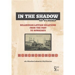 In the Shadow of Others - Belarusian-Latvian Relations from the Past to Nowadays - Mirosław Jankowiak