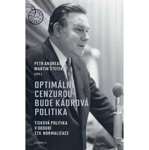 Optimální cenzurou bude kádrová politika - Tisková politika v období tzv. normalizace 1968-1989 - Petr Andreas