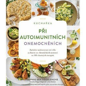 Kuchařka při autoimunitních onemocněních - Začněte uzdravovat své tělo a zbavte se chronických nemocí se 100 chutných receptů - Tiggelenová Sophie Van